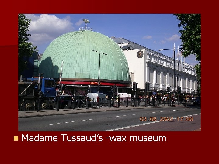 n Madame Tussaud’s -wax museum 