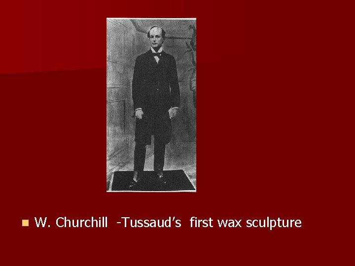 n W. Churchill -Tussaud’s first wax sculpture 