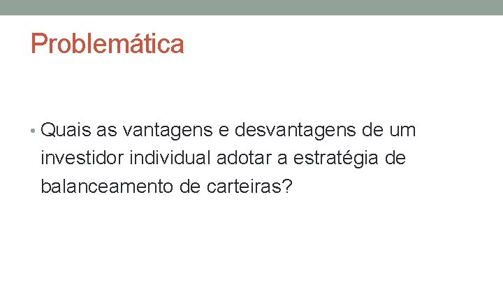 Problemática • Quais as vantagens e desvantagens de um investidor individual adotar a estratégia