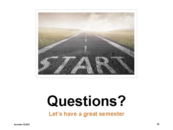 Questions? Let’s have a great semester December 15, 2021 30 