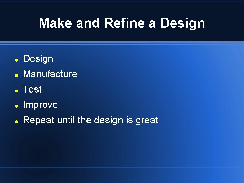 Make and Refine a Design Manufacture Test Improve Repeat until the design is great