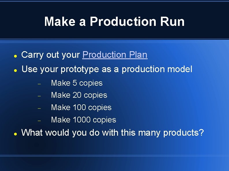 Make a Production Run Carry out your Production Plan Use your prototype as a