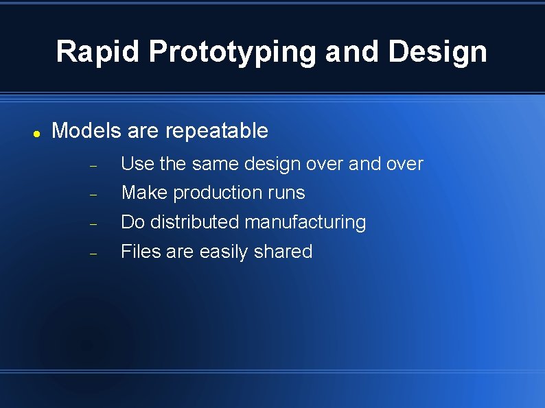 Rapid Prototyping and Design Models are repeatable Use the same design over and over