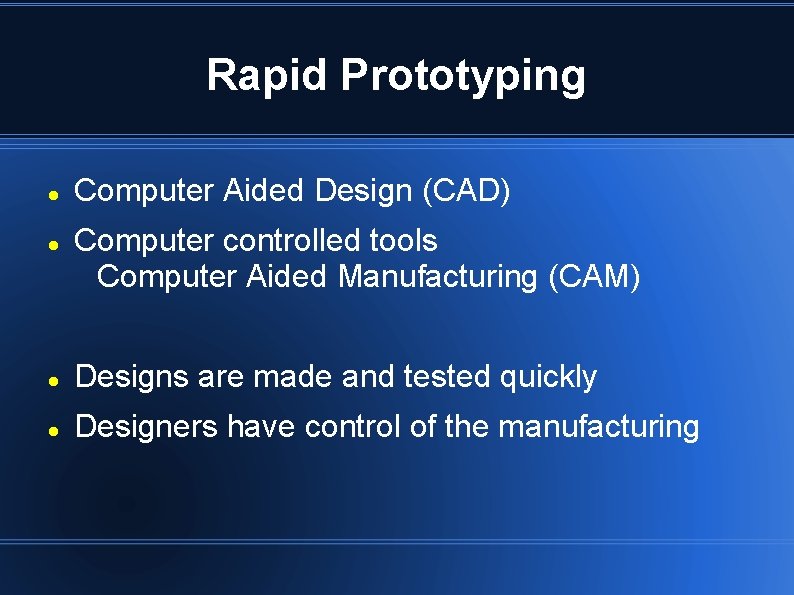 Rapid Prototyping Computer Aided Design (CAD) Computer controlled tools Computer Aided Manufacturing (CAM) Designs