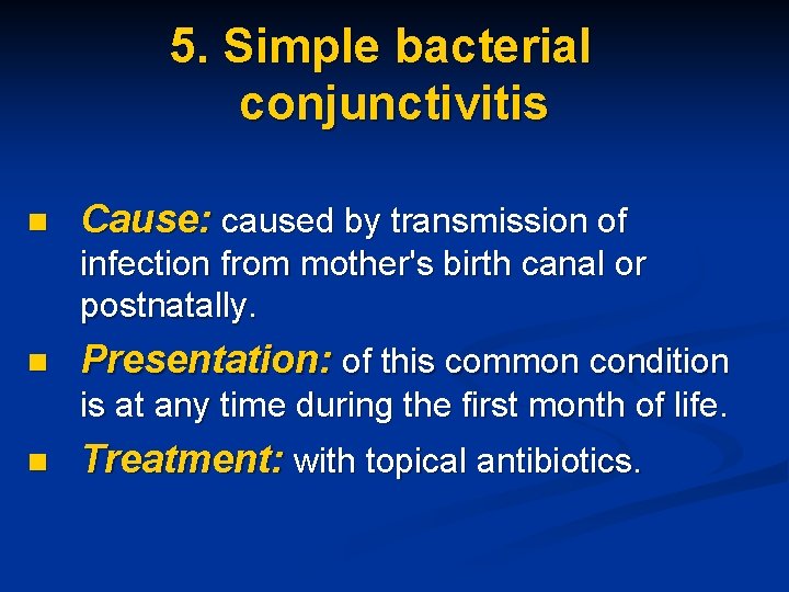 5. Simple bacterial conjunctivitis n Cause: caused by transmission of infection from mother's birth