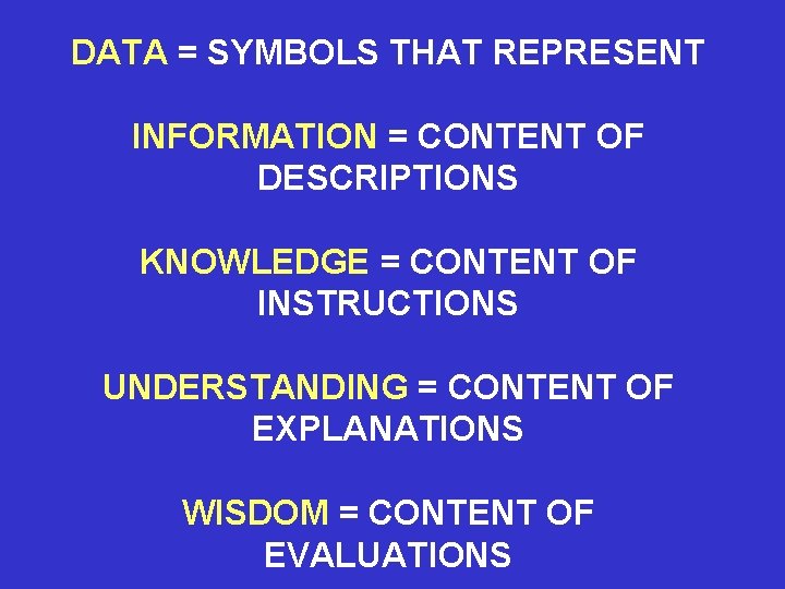 DATA = SYMBOLS THAT REPRESENT INFORMATION = CONTENT OF DESCRIPTIONS KNOWLEDGE = CONTENT OF