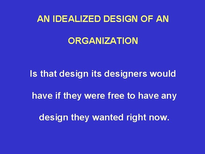 AN IDEALIZED DESIGN OF AN ORGANIZATION Is that design its designers would have if