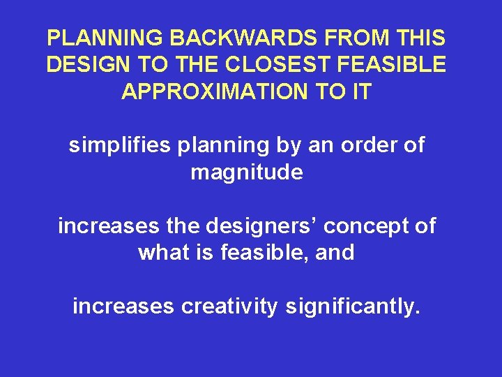 PLANNING BACKWARDS FROM THIS DESIGN TO THE CLOSEST FEASIBLE APPROXIMATION TO IT simplifies planning