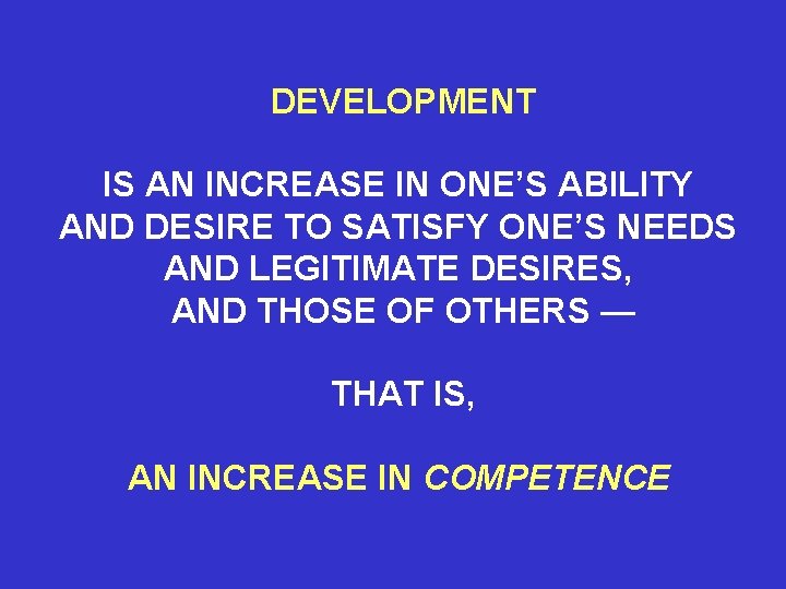 DEVELOPMENT IS AN INCREASE IN ONE’S ABILITY AND DESIRE TO SATISFY ONE’S NEEDS AND