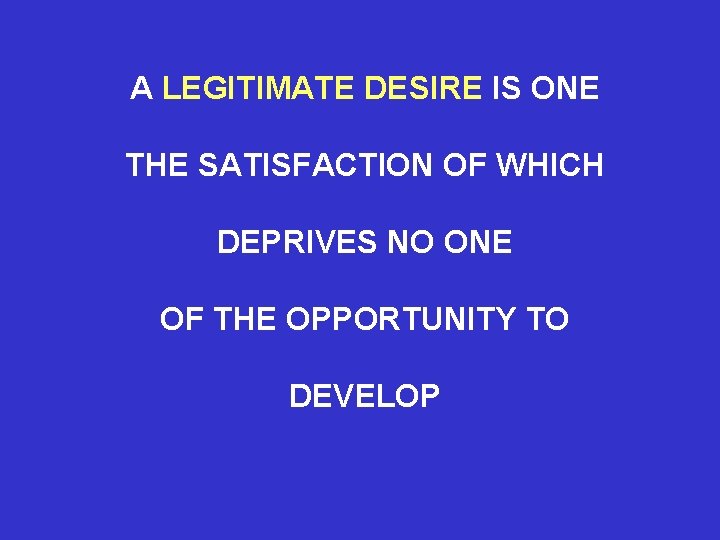 A LEGITIMATE DESIRE IS ONE THE SATISFACTION OF WHICH DEPRIVES NO ONE OF THE