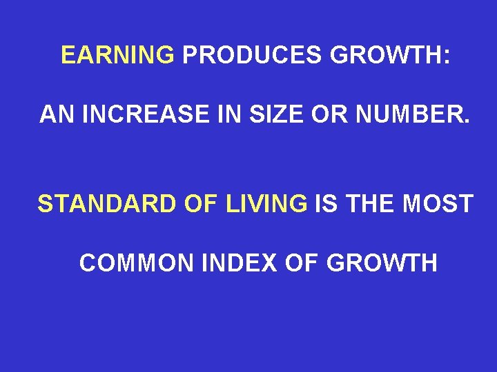 EARNING PRODUCES GROWTH: AN INCREASE IN SIZE OR NUMBER. STANDARD OF LIVING IS THE