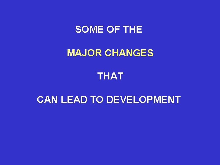 SOME OF THE MAJOR CHANGES THAT CAN LEAD TO DEVELOPMENT 