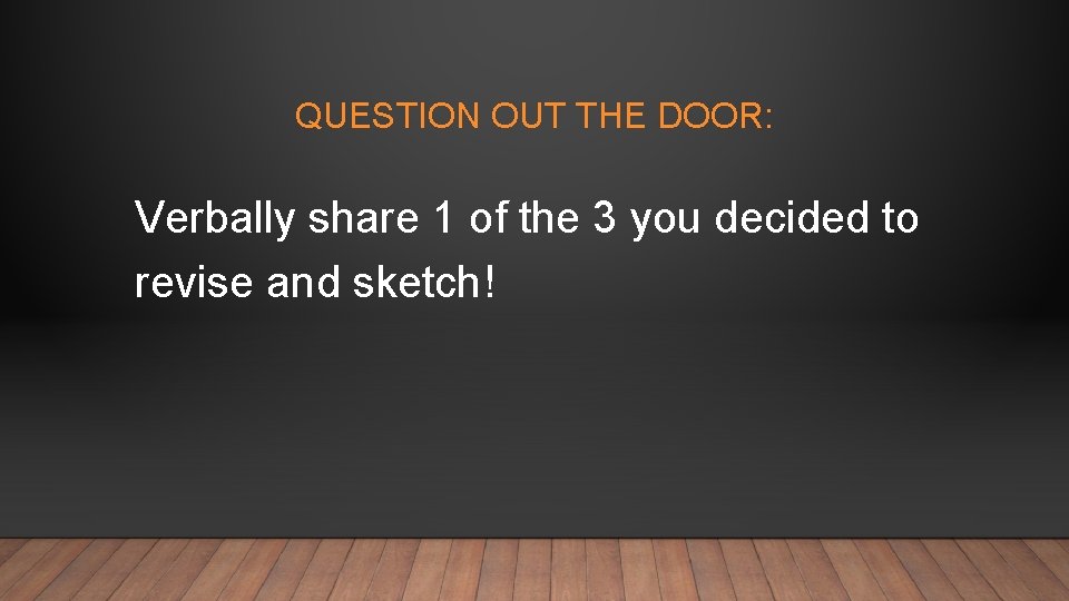 QUESTION OUT THE DOOR: Verbally share 1 of the 3 you decided to revise