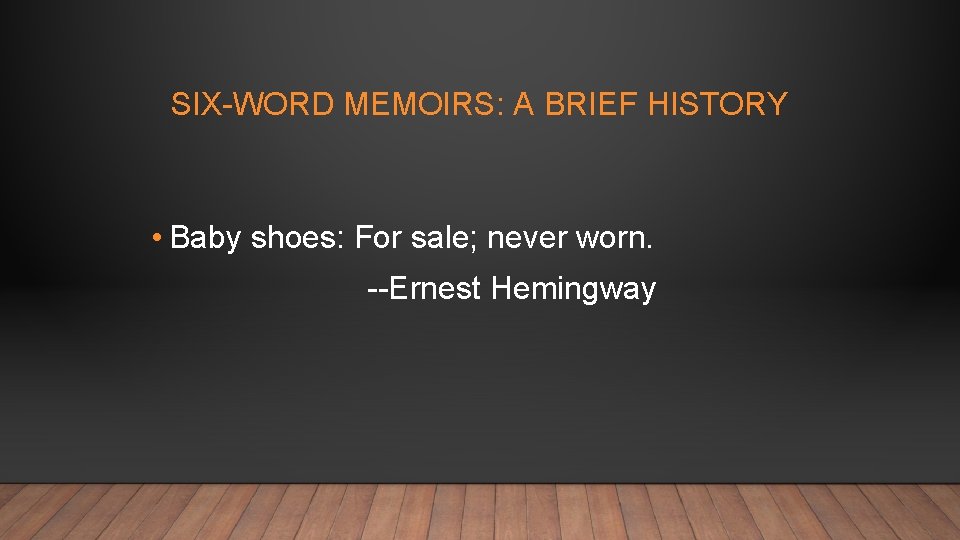 SIX-WORD MEMOIRS: A BRIEF HISTORY • Baby shoes: For sale; never worn. --Ernest Hemingway