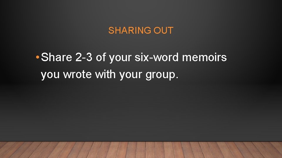 SHARING OUT • Share 2 -3 of your six-word memoirs you wrote with your