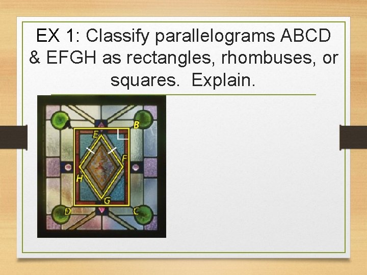 EX 1: Classify parallelograms ABCD & EFGH as rectangles, rhombuses, or squares. Explain. 