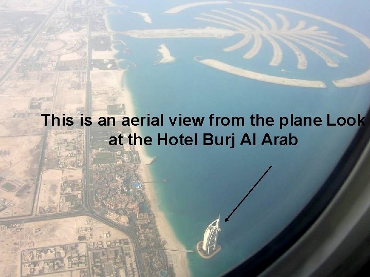 This is an aerial view from the plane Look at the Hotel Burj Al