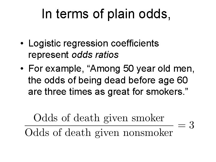 In terms of plain odds, • Logistic regression coefficients represent odds ratios • For