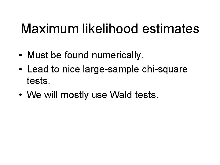 Maximum likelihood estimates • Must be found numerically. • Lead to nice large-sample chi-square