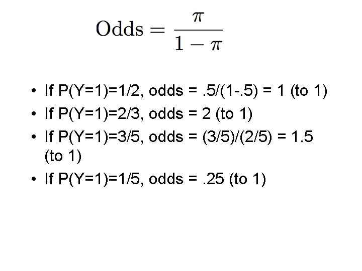  • If P(Y=1)=1/2, odds =. 5/(1 -. 5) = 1 (to 1) •