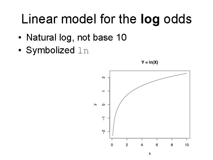 Linear model for the log odds • Natural log, not base 10 • Symbolized