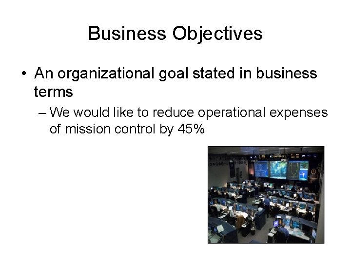 Business Objectives • An organizational goal stated in business terms – We would like Business Objectives • An organizational goal stated in business terms – We would like