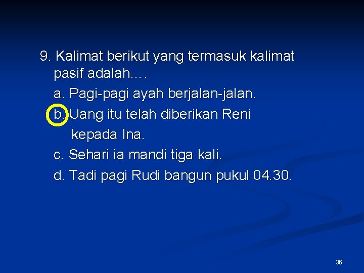 9. Kalimat berikut yang termasuk kalimat pasif adalah…. a. Pagi-pagi ayah berjalan-jalan. b. Uang