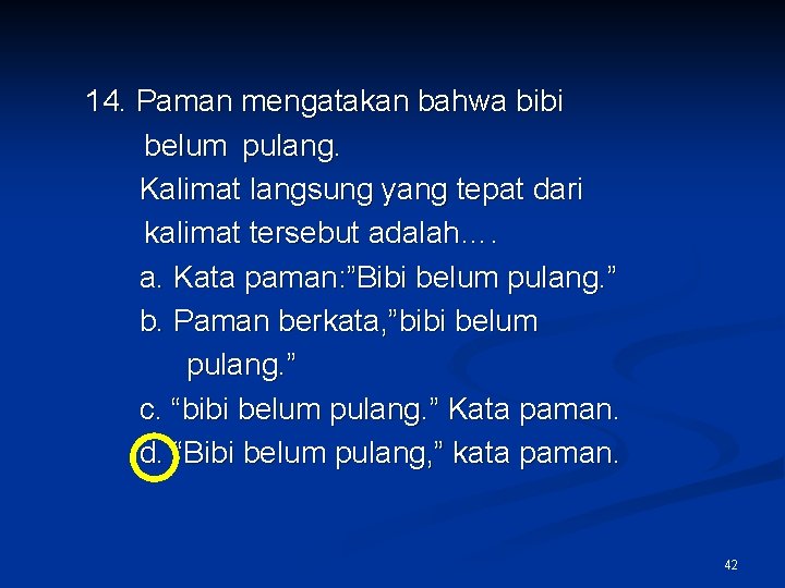 14. Paman mengatakan bahwa bibi belum pulang. Kalimat langsung yang tepat dari kalimat tersebut