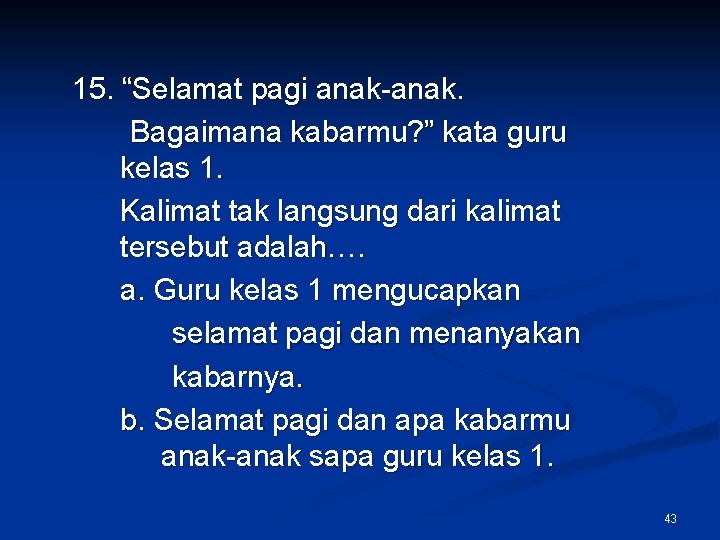 15. “Selamat pagi anak-anak. Bagaimana kabarmu? ” kata guru kelas 1. Kalimat tak langsung