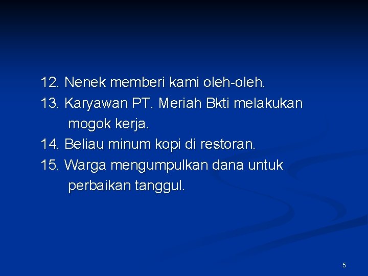 12. Nenek memberi kami oleh-oleh. 13. Karyawan PT. Meriah Bkti melakukan mogok kerja. 14.