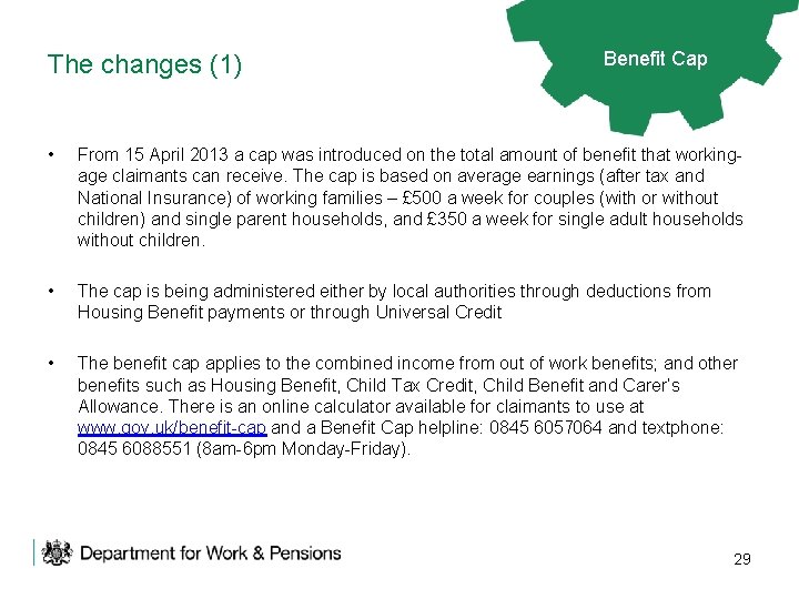 The changes (1) Benefit Cap • From 15 April 2013 a cap was introduced