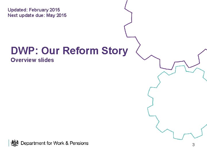 Updated: February 2015 Next update due: May 2015 DWP: Our Reform Story Overview slides