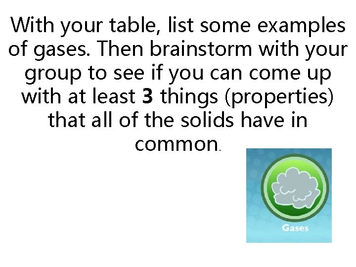 With your table, list some examples of gases. Then brainstorm with your group to