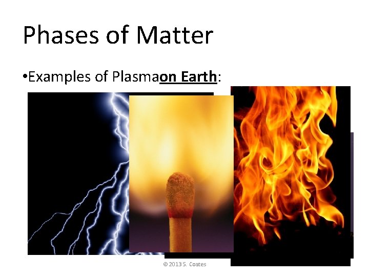 Phases of Matter • Examples of Plasmaon Earth: © 2013 S. Coates 