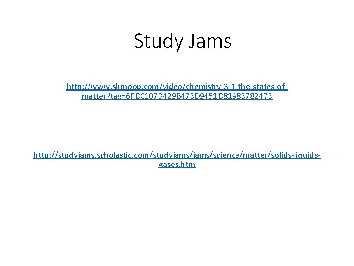 Study Jams http: //www. shmoop. com/video/chemistry-3 -1 -the-states-ofmatter? tag=6 FDC 1073429 B 473 D