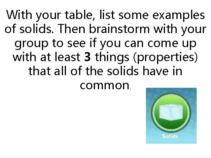 With your table, list some examples of solids. Then brainstorm with your group to