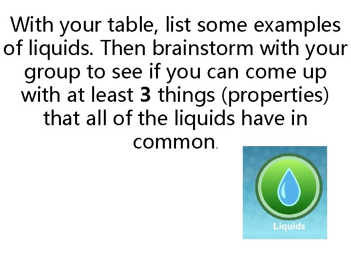 With your table, list some examples of liquids. Then brainstorm with your group to