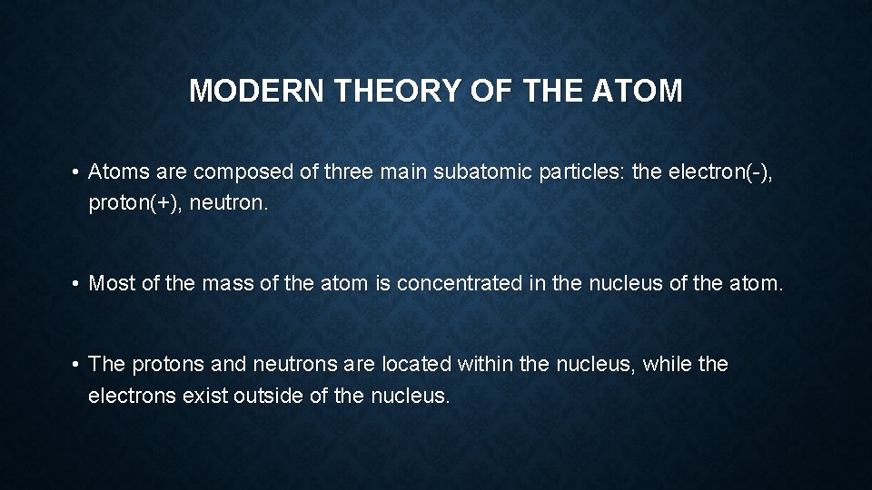 MODERN THEORY OF THE ATOM • Atoms are composed of three main subatomic particles: