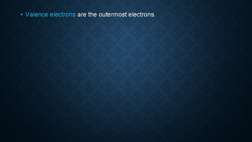  • Valence electrons are the outermost electrons. 