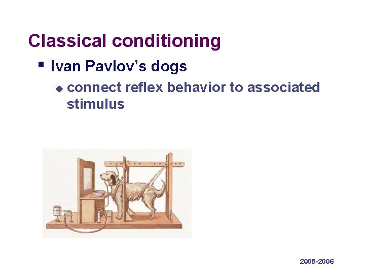 Classical conditioning § Ivan Pavlov’s dogs u connect reflex behavior to associated stimulus 2005 Classical conditioning § Ivan Pavlov’s dogs u connect reflex behavior to associated stimulus 2005