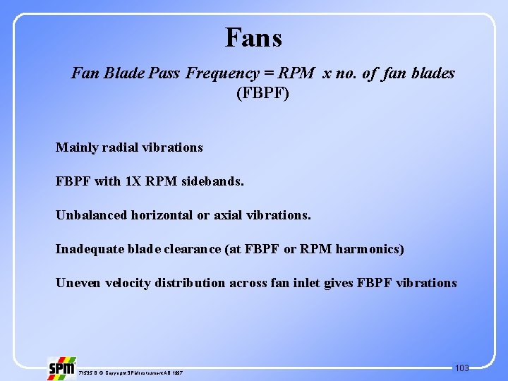 Fans Fan Blade Pass Frequency = RPM x no. of fan blades (FBPF) Mainly