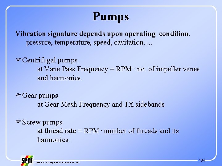 Pumps Vibration signature depends upon operating condition. pressure, temperature, speed, cavitation…. FCentrifugal pumps at