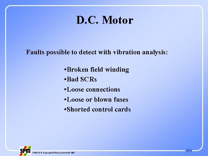 D. C. Motor Faults possible to detect with vibration analysis: • Broken field winding