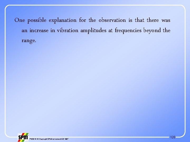 One possible explanation for the observation is that there was an increase in vibration