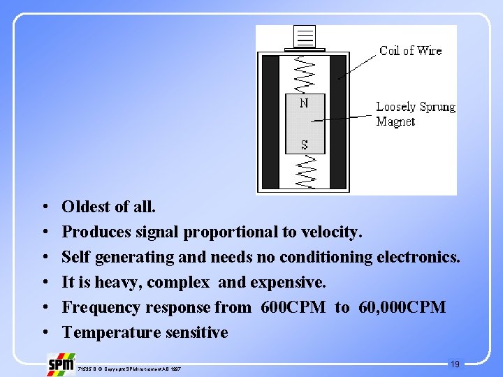  • • • Oldest of all. Produces signal proportional to velocity. Self generating