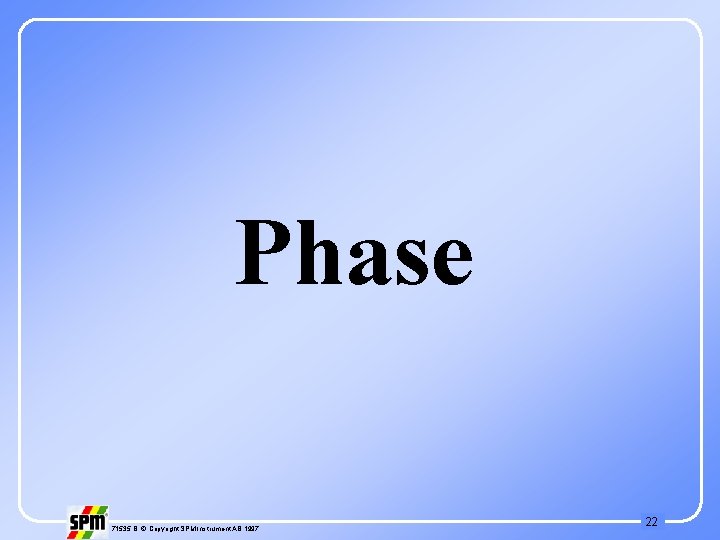 Phase 71535 B © Copyright SPM Instrument AB 1997 22 