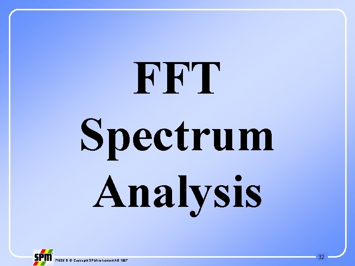 FFT Spectrum Analysis 71535 B © Copyright SPM Instrument AB 1997 32 