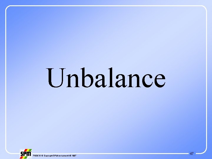 Unbalance 71535 B © Copyright SPM Instrument AB 1997 47 