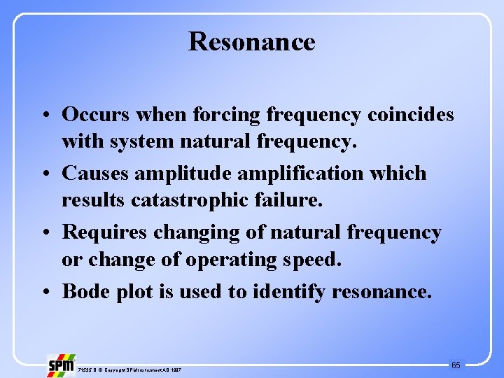Resonance • Occurs when forcing frequency coincides with system natural frequency. • Causes amplitude