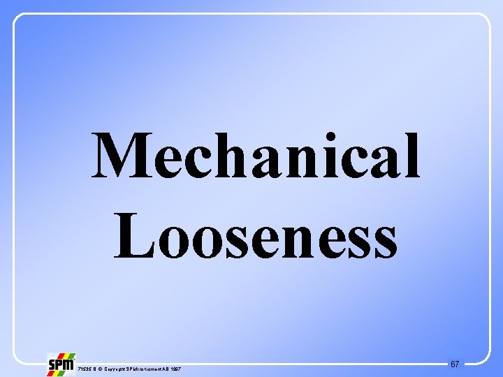 Mechanical Looseness 71535 B © Copyright SPM Instrument AB 1997 67 